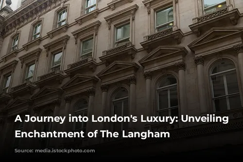 A Journey into London's Luxury: Unveiling the Enchantment of The Langham