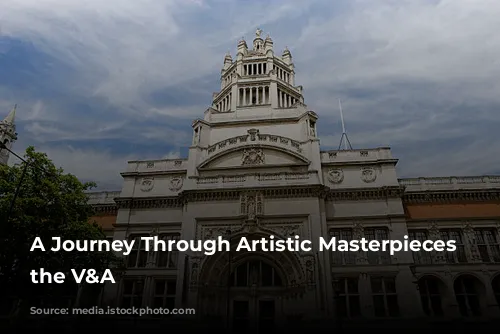 A Journey Through Artistic Masterpieces at the V&A