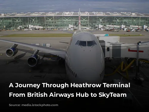 A Journey Through Heathrow Terminal 4: From British Airways Hub to SkyTeam Headquarters