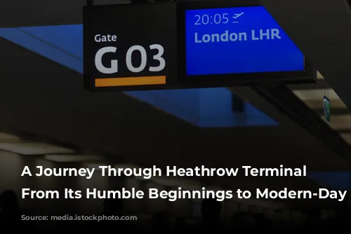 A Journey Through Heathrow Terminal 4: From Its Humble Beginnings to Modern-Day Hub