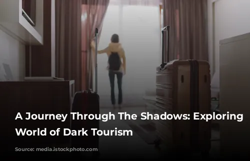 A Journey Through The Shadows: Exploring The World of Dark Tourism