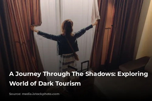 A Journey Through The Shadows: Exploring The World of Dark Tourism