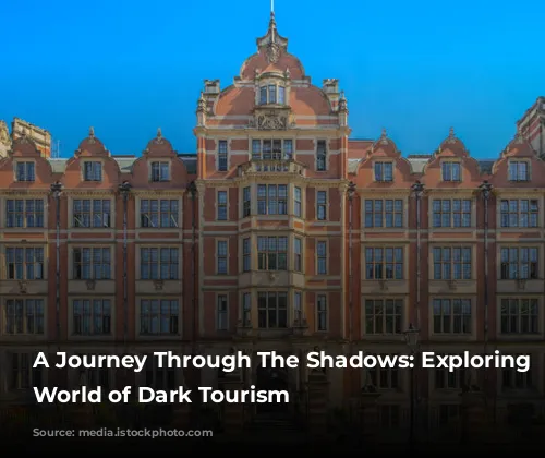 A Journey Through The Shadows: Exploring The World of Dark Tourism