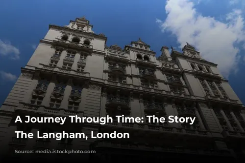 A Journey Through Time: The Story of The Langham, London