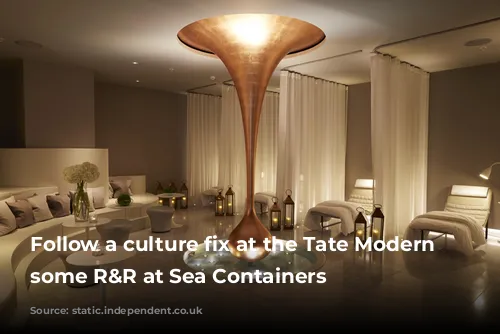 Follow a culture fix at the Tate Modern with some R&R at Sea Containers