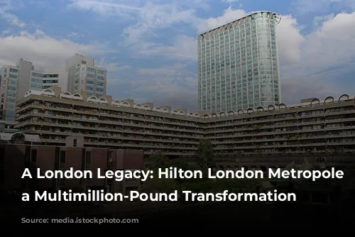 A London Legacy: Hilton London Metropole Undergoes a Multimillion-Pound Transformation