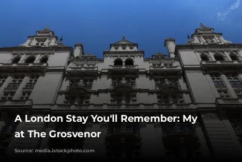 A London Stay You'll Remember: My Experience at The Grosvenor