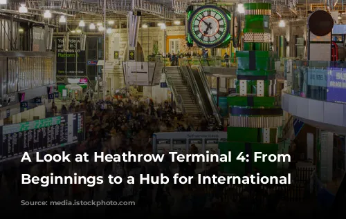 A Look at Heathrow Terminal 4:  From Humble Beginnings to a Hub for International Travel