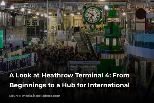 A Look at Heathrow Terminal 4:  From Humble Beginnings to a Hub for International Travel