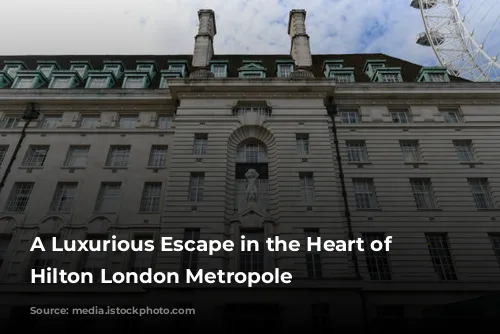 A Luxurious Escape in the Heart of London: Hilton London Metropole