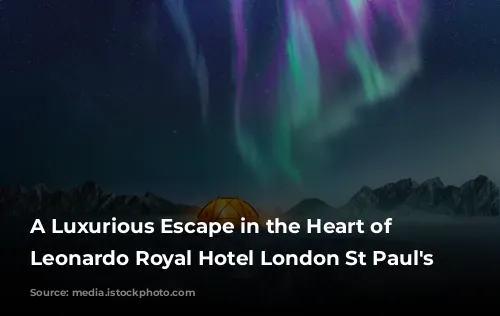 A Luxurious Escape in the Heart of London: Leonardo Royal Hotel London St Paul's