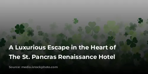 A Luxurious Escape in the Heart of London: The St. Pancras Renaissance Hotel