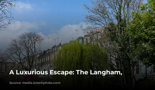 A Luxurious Escape: The Langham, London