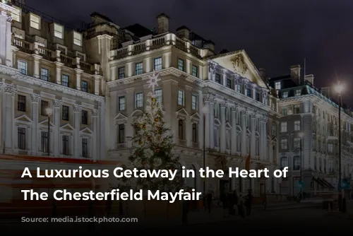 A Luxurious Getaway in the Heart of London: The Chesterfield Mayfair