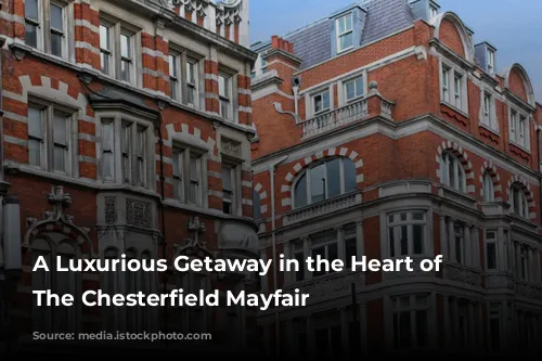 A Luxurious Getaway in the Heart of London: The Chesterfield Mayfair