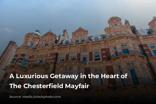 A Luxurious Getaway in the Heart of London: The Chesterfield Mayfair