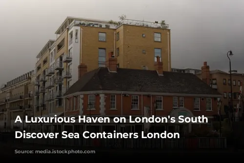 A Luxurious Haven on London's South Bank: Discover Sea Containers London