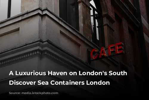 A Luxurious Haven on London's South Bank: Discover Sea Containers London