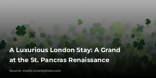 A Luxurious London Stay: A Grand Upgrade at the St. Pancras Renaissance