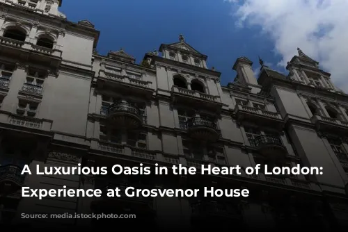 A Luxurious Oasis in the Heart of London: My Experience at Grosvenor House