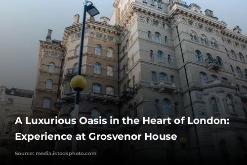 A Luxurious Oasis in the Heart of London: My Experience at Grosvenor House