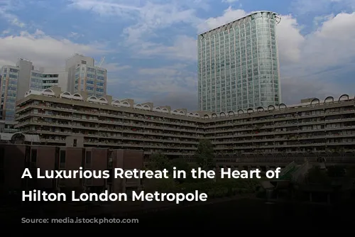 A Luxurious Retreat in the Heart of London: Hilton London Metropole