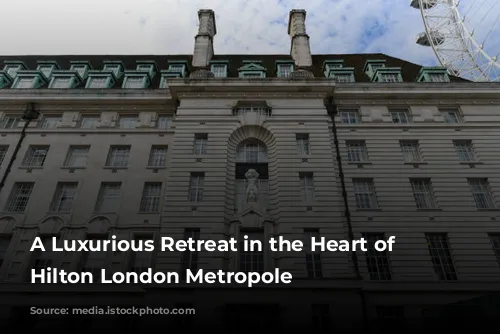 A Luxurious Retreat in the Heart of London: Hilton London Metropole