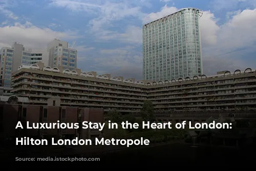 A Luxurious Stay in the Heart of London: The Hilton London Metropole