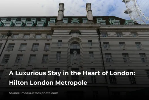 A Luxurious Stay in the Heart of London: The Hilton London Metropole