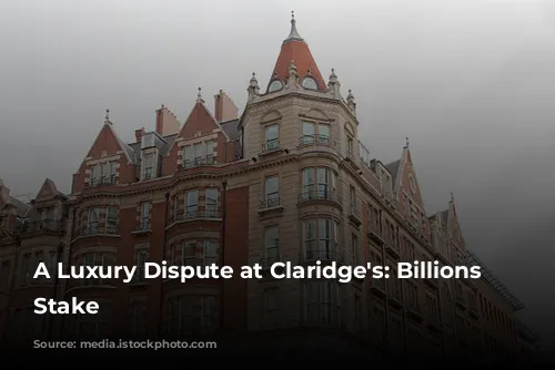 A Luxury Dispute at Claridge's: Billions at Stake