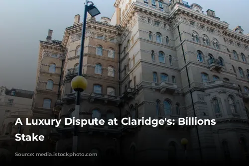 A Luxury Dispute at Claridge's: Billions at Stake