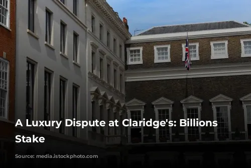 A Luxury Dispute at Claridge's: Billions at Stake