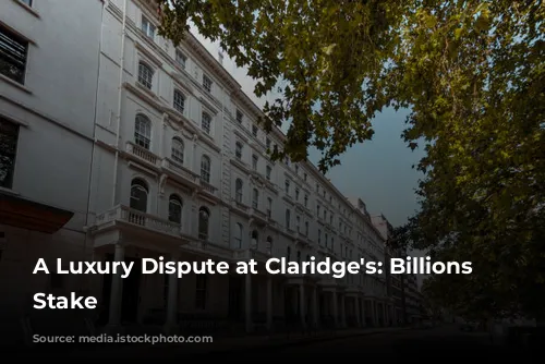 A Luxury Dispute at Claridge's: Billions at Stake