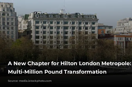 A New Chapter for Hilton London Metropole: A Multi-Million Pound Transformation