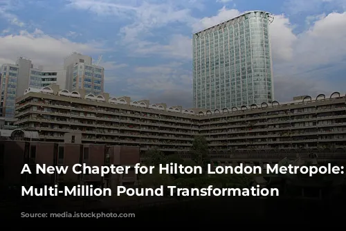 A New Chapter for Hilton London Metropole: A Multi-Million Pound Transformation