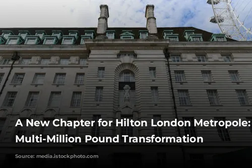 A New Chapter for Hilton London Metropole: A Multi-Million Pound Transformation