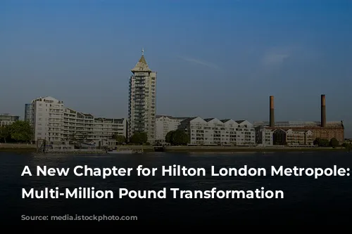 A New Chapter for Hilton London Metropole: A Multi-Million Pound Transformation