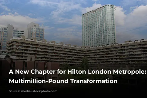 A New Chapter for Hilton London Metropole: A Multimillion-Pound Transformation