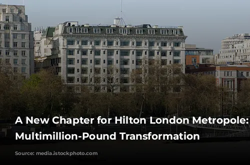 A New Chapter for Hilton London Metropole: A Multimillion-Pound Transformation