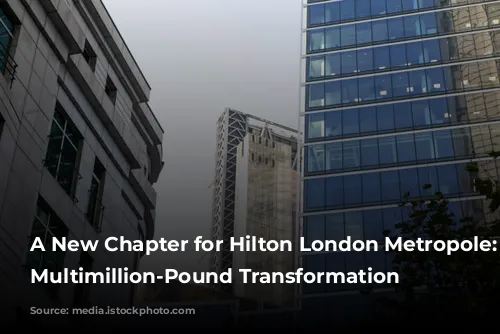 A New Chapter for Hilton London Metropole: A Multimillion-Pound Transformation