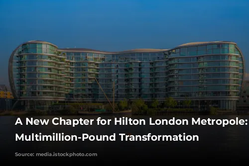 A New Chapter for Hilton London Metropole: A Multimillion-Pound Transformation