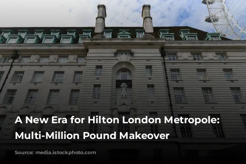 A New Era for Hilton London Metropole: A Multi-Million Pound Makeover