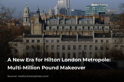 A New Era for Hilton London Metropole: A Multi-Million Pound Makeover