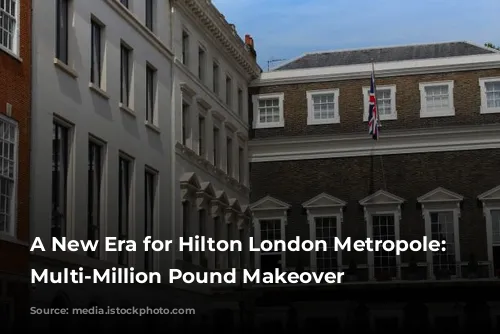 A New Era for Hilton London Metropole: A Multi-Million Pound Makeover