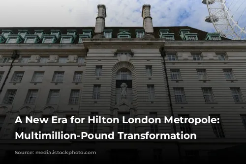 A New Era for Hilton London Metropole: A Multimillion-Pound Transformation