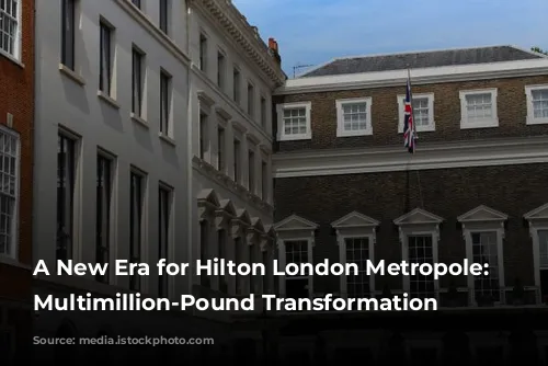 A New Era for Hilton London Metropole: A Multimillion-Pound Transformation