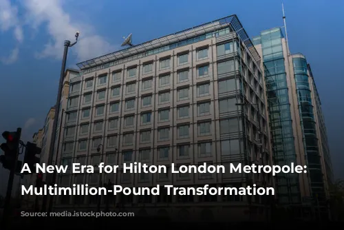 A New Era for Hilton London Metropole: A Multimillion-Pound Transformation