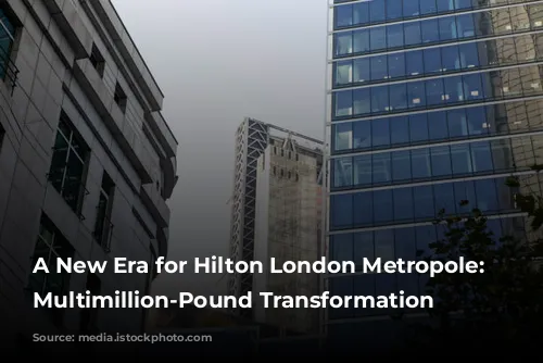 A New Era for Hilton London Metropole: A Multimillion-Pound Transformation