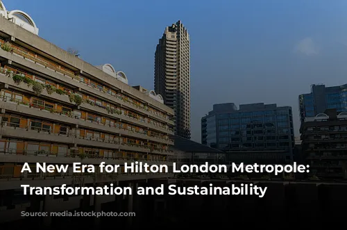 A New Era for Hilton London Metropole: Embracing Transformation and Sustainability