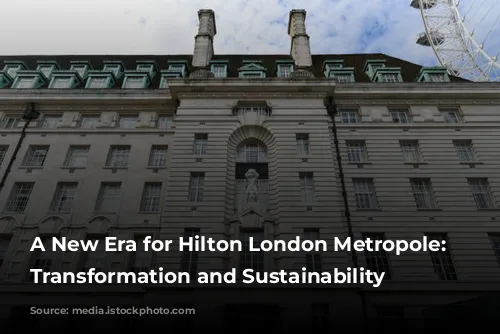 A New Era for Hilton London Metropole: Embracing Transformation and Sustainability